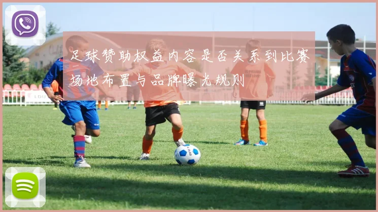 足球赞助权益内容是否关系到比赛场地布置与品牌曝光规则