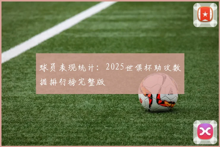 球员表现统计：2025世俱杯助攻数据排行榜完整版