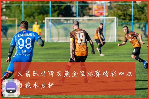 火箭队对阵灰熊全场比赛精彩回放与技术分析