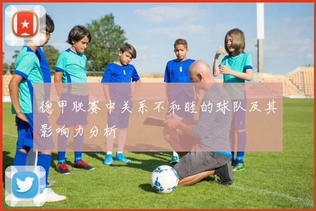 德甲联赛中关系不和睦的球队及其影响力分析