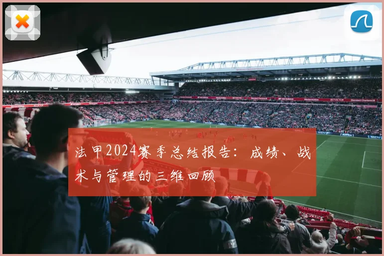 法甲2024赛季总结报告:成绩、战术与管理的三维回顾