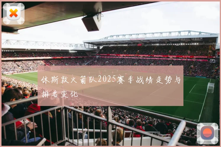 休斯敦火箭队2025赛季战绩走势与排名变化