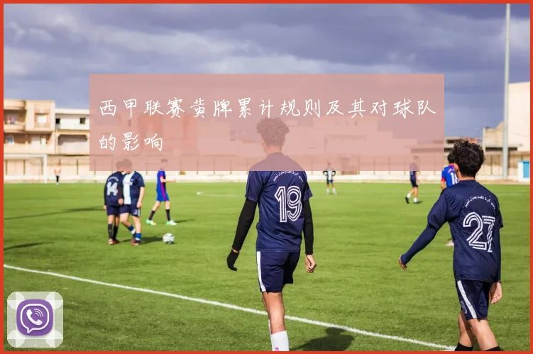 西甲联赛黄牌累计规则及其对球队的影响