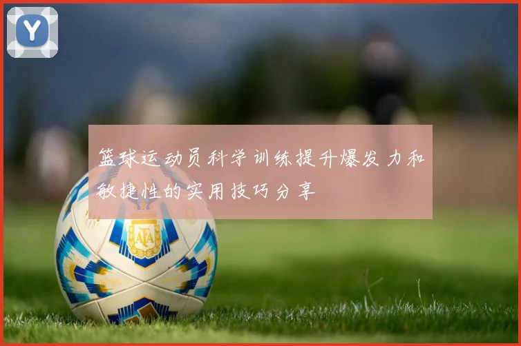 篮球运动员科学训练提升爆发力和敏捷性的实用技巧分享