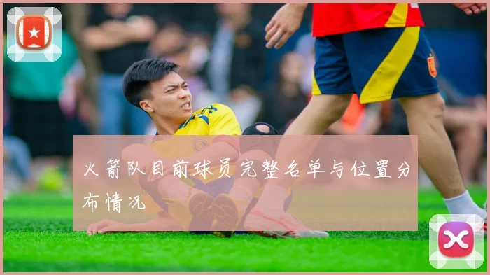 火箭队目前球员完整名单与位置分布情况